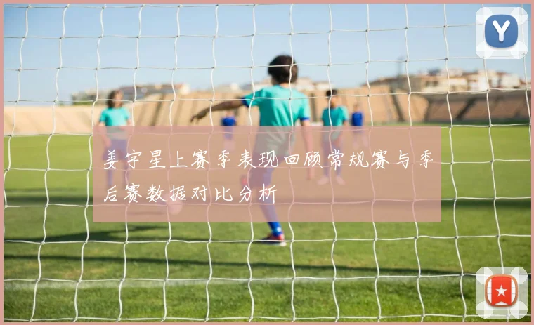 姜宇星上赛季表现回顾常规赛与季后赛数据对比分析