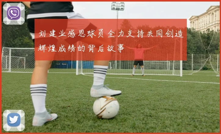 刘建业感恩球员全力支持共同创造辉煌成绩的背后故事