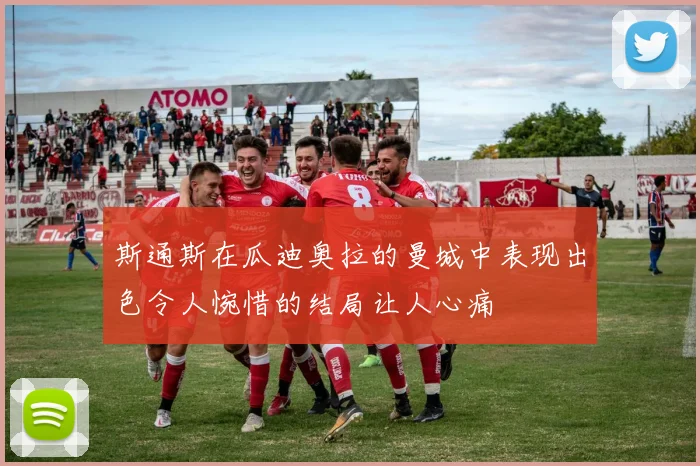 斯通斯在瓜迪奥拉的曼城中表现出色令人惋惜的结局让人心痛