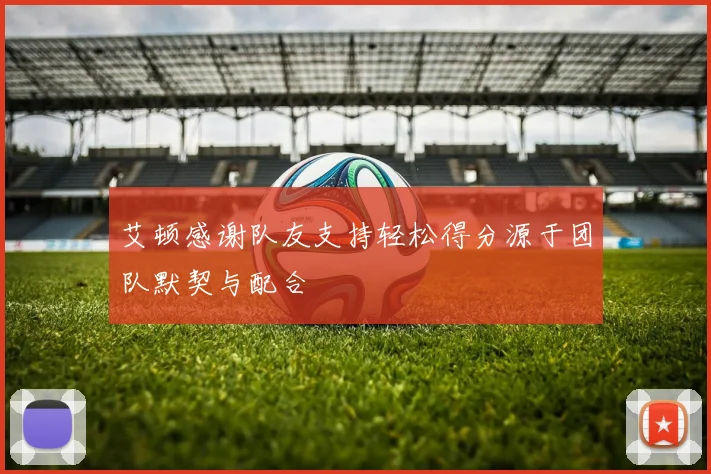 艾顿感谢队友支持轻松得分源于团队默契与配合