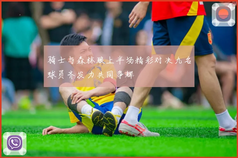 骑士与森林狼上半场精彩对决九名球员齐发力共同争辉