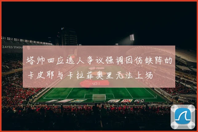 塔帅回应选人争议强调因伤缺阵的卡皮耶与卡拉菲奥里无法上场