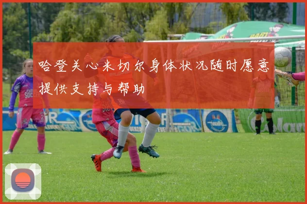 哈登关心米切尔身体状况随时愿意提供支持与帮助