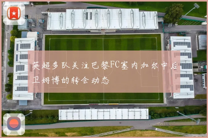 英超多队关注巴黎FC塞内加尔中后卫姆博的转会动态