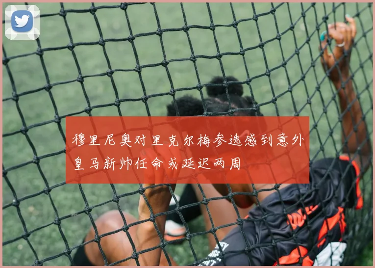 穆里尼奥对里克尔梅参选感到意外皇马新帅任命或延迟两周