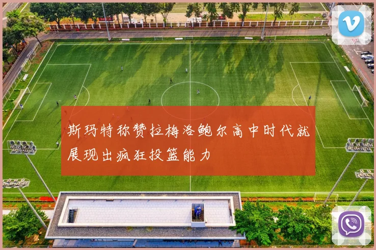 斯玛特称赞拉梅洛鲍尔高中时代就展现出疯狂投篮能力